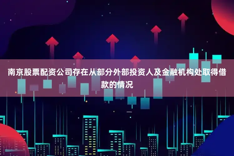南京股票配资公司存在从部分外部投资人及金融机构处取得借款的情况
