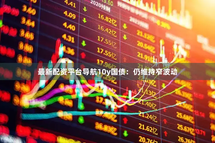 最新配资平台导航10y国债：仍维持窄波动