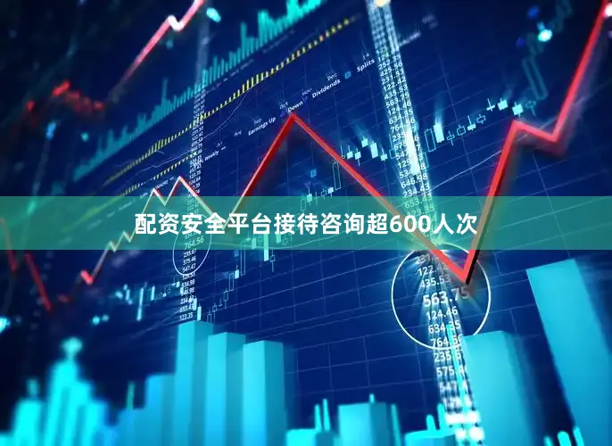 配资安全平台接待咨询超600人次