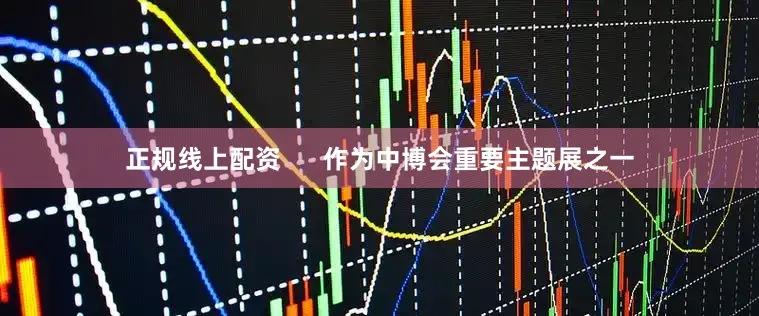 正规线上配资      作为中博会重要主题展之一