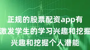 正规的股票配资app有哪些注重激发学生的学习兴趣和挖掘个人潜能
