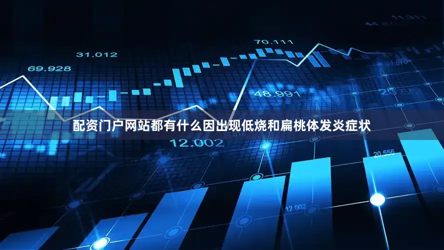 配资门户网站都有什么因出现低烧和扁桃体发炎症状