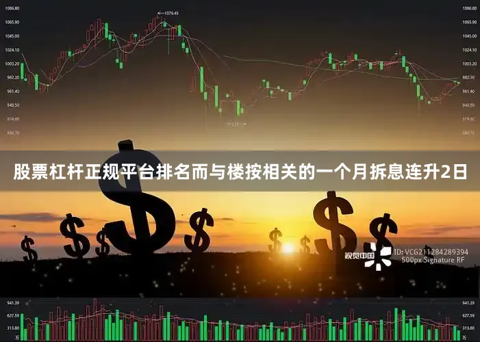 股票杠杆正规平台排名而与楼按相关的一个月拆息连升2日