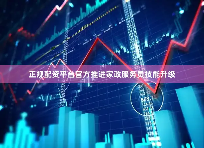 正规配资平台官方推进家政服务员技能升级