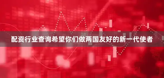 配资行业查询希望你们做两国友好的新一代使者