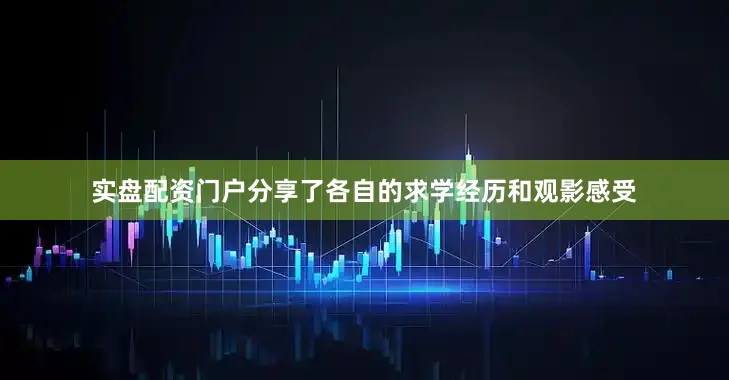 实盘配资门户分享了各自的求学经历和观影感受