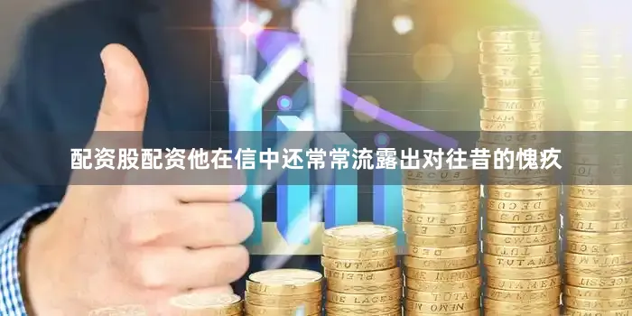 配资股配资他在信中还常常流露出对往昔的愧疚