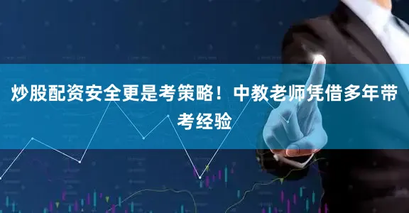 炒股配资安全更是考策略！中教老师凭借多年带考经验