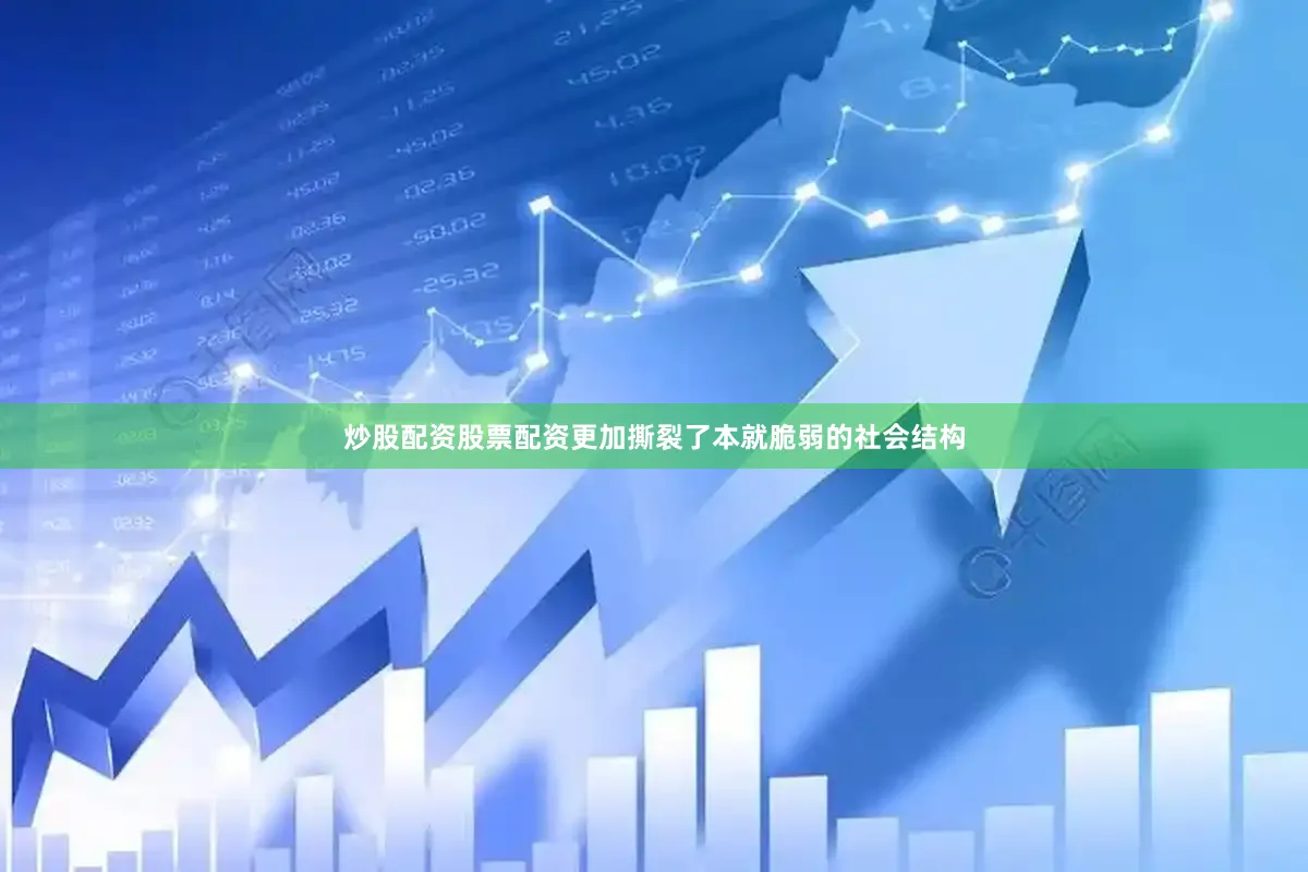 炒股配资股票配资更加撕裂了本就脆弱的社会结构