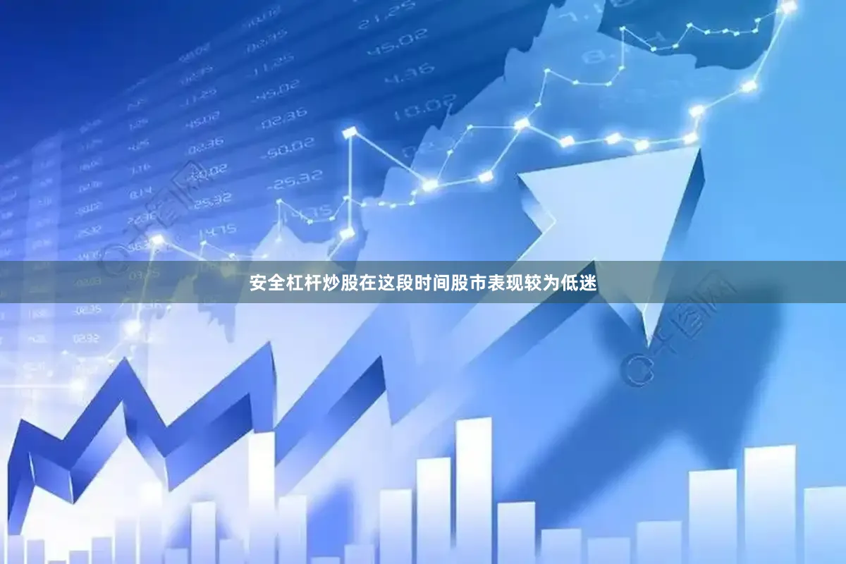 安全杠杆炒股在这段时间股市表现较为低迷