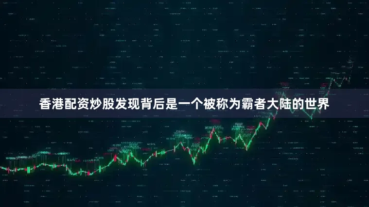 香港配资炒股发现背后是一个被称为霸者大陆的世界