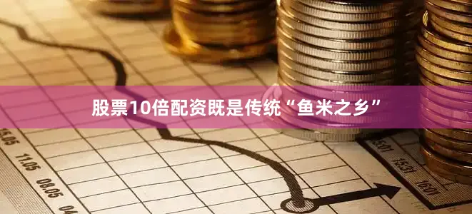 股票10倍配资既是传统“鱼米之乡”