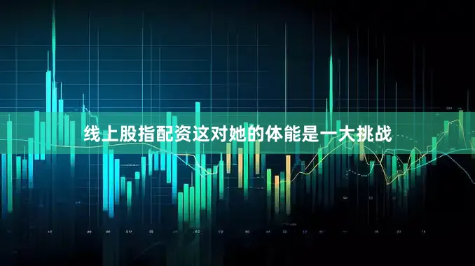 线上股指配资这对她的体能是一大挑战
