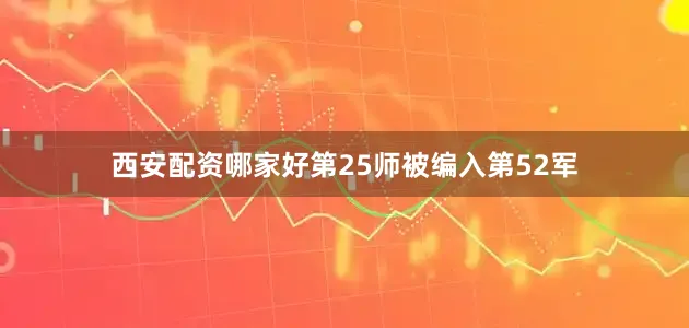 西安配资哪家好第25师被编入第52军
