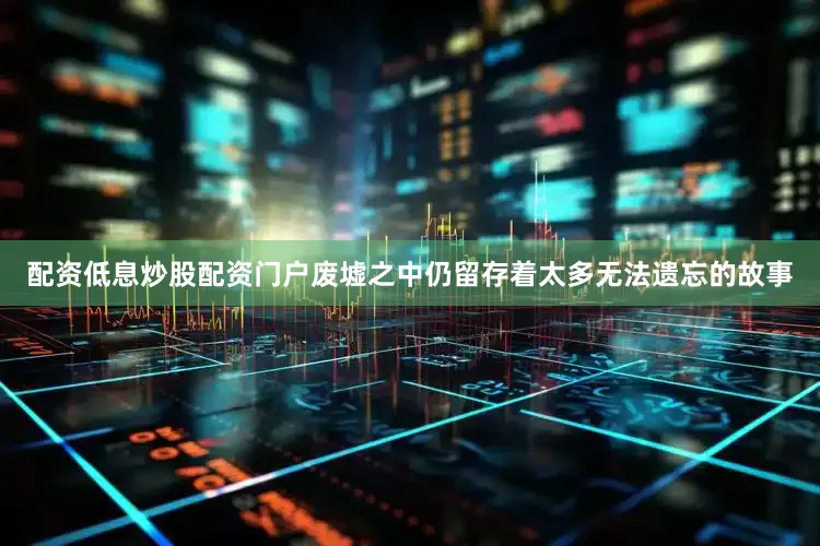 配资低息炒股配资门户废墟之中仍留存着太多无法遗忘的故事
