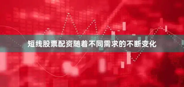 短线股票配资随着不同需求的不断变化