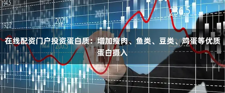 在线配资门户投资蛋白质：增加瘦肉、鱼类、豆类、鸡蛋等优质蛋白摄入