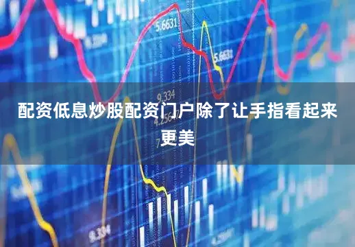 配资低息炒股配资门户除了让手指看起来更美