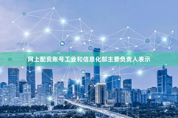 网上配资账号　　工业和信息化部主要负责人表示