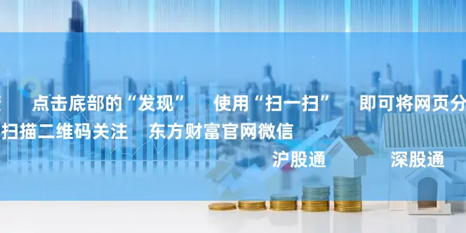 国内股票配资      点击底部的“发现”     使用“扫一扫”     即可将网页分享至朋友圈                            扫描二维码关注    东方财富官网微信                                                                        沪股通             深股通