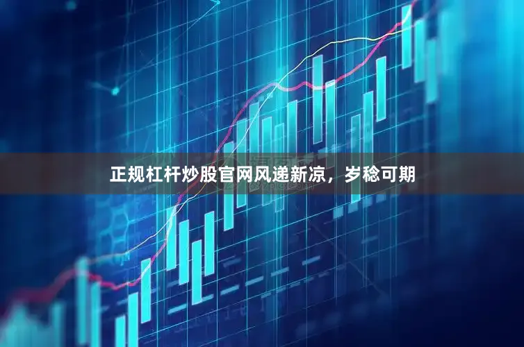 正规杠杆炒股官网风递新凉，岁稔可期