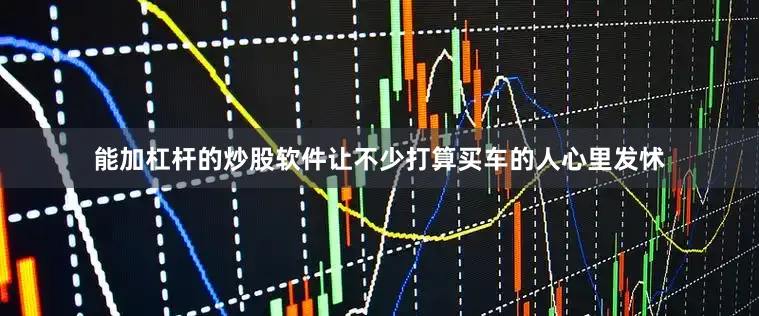 能加杠杆的炒股软件让不少打算买车的人心里发怵