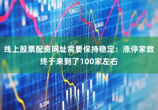 线上股票配资网址需要保持稳定：涨停家数终于来到了100家左右