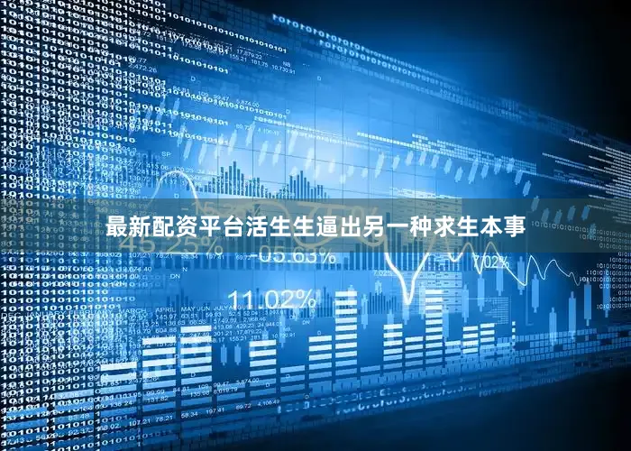 最新配资平台活生生逼出另一种求生本事