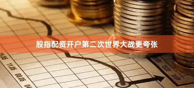 股指配资开户第二次世界大战更夸张