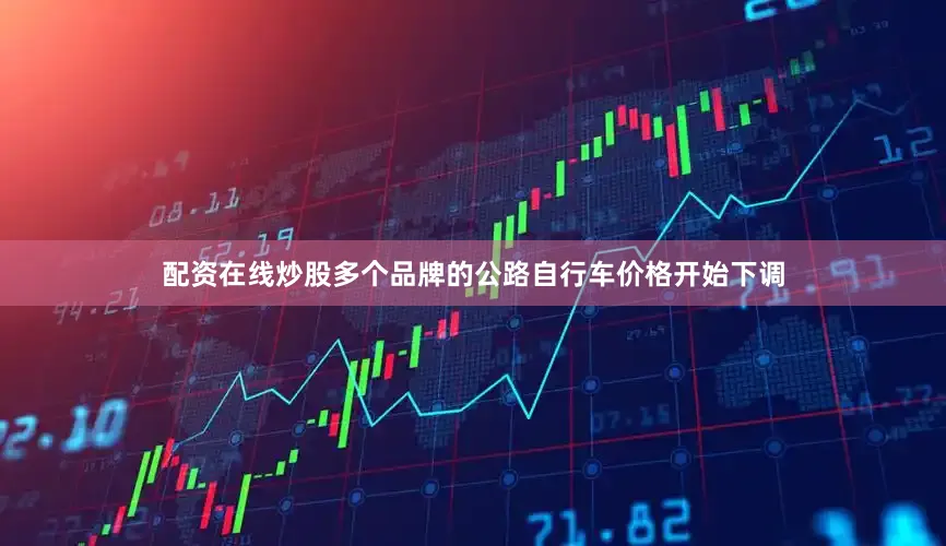 配资在线炒股多个品牌的公路自行车价格开始下调