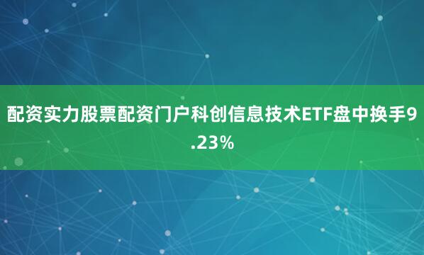 配资实力股票配资门户科创信息技术ETF盘中换手9.23%