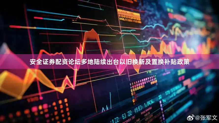 安全证券配资论坛多地陆续出台以旧换新及置换补贴政策