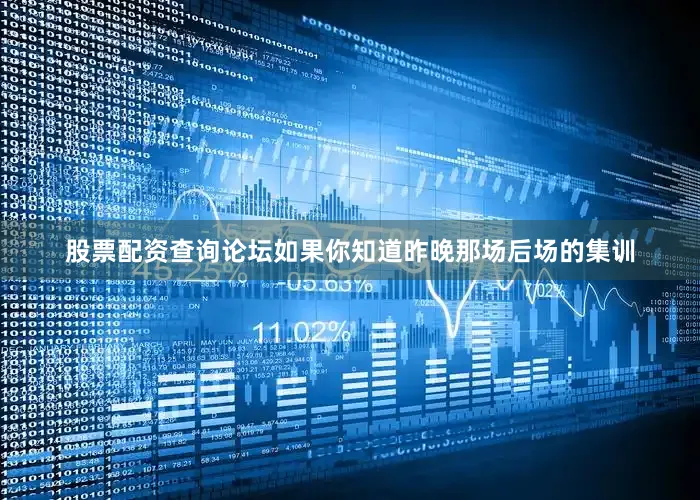 股票配资查询论坛如果你知道昨晚那场后场的集训
