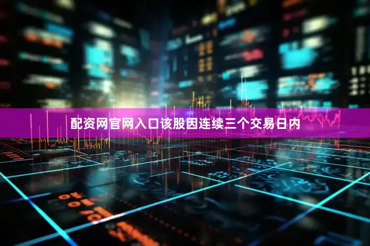 配资网官网入口该股因连续三个交易日内