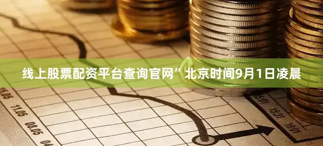 线上股票配资平台查询官网”北京时间9月1日凌晨