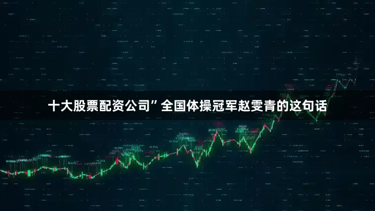 十大股票配资公司”全国体操冠军赵雯青的这句话