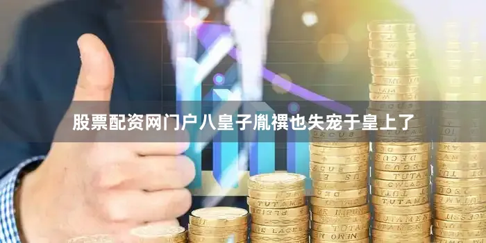 股票配资网门户八皇子胤禩也失宠于皇上了
