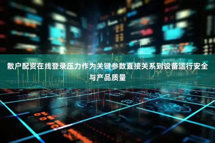 散户配资在线登录压力作为关键参数直接关系到设备运行安全与产品质量