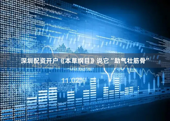 深圳配资开户《本草纲目》说它“助气壮筋骨”