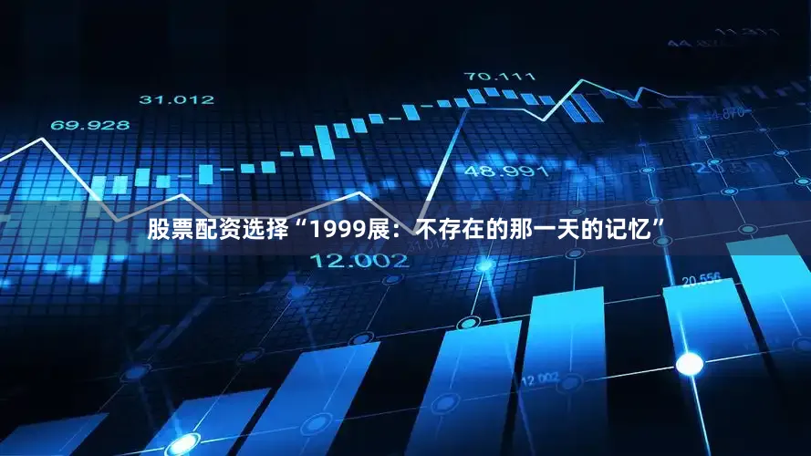 股票配资选择“1999展：不存在的那一天的记忆”