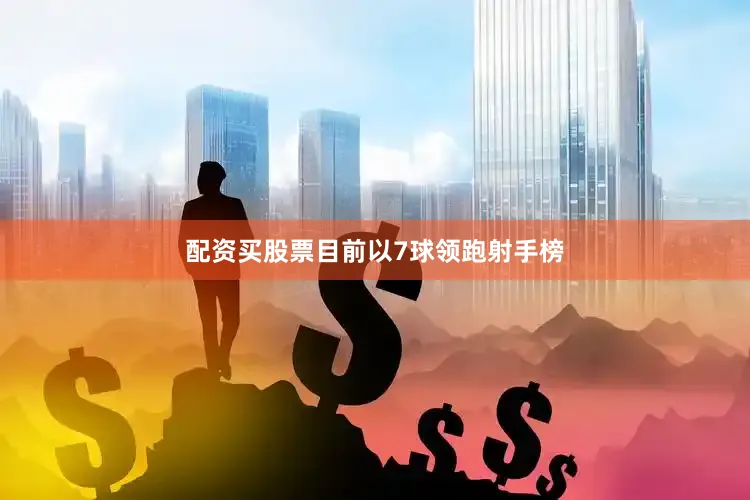 配资买股票目前以7球领跑射手榜