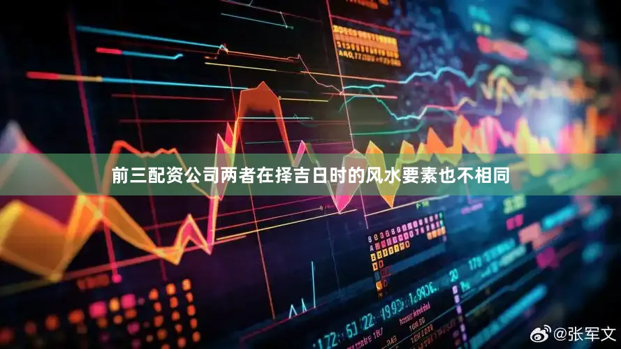 前三配资公司两者在择吉日时的风水要素也不相同