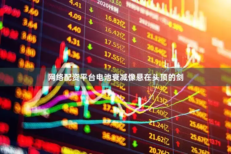 网络配资平台电池衰减像悬在头顶的剑